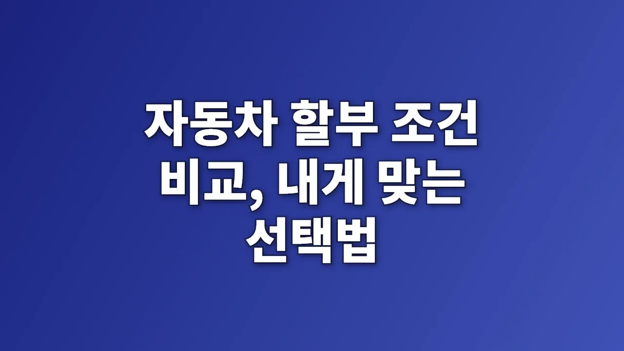자동차 할부 조건 비교, 내게 맞는 선택법
